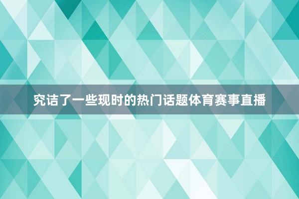 究诘了一些现时的热门话题体育赛事直播