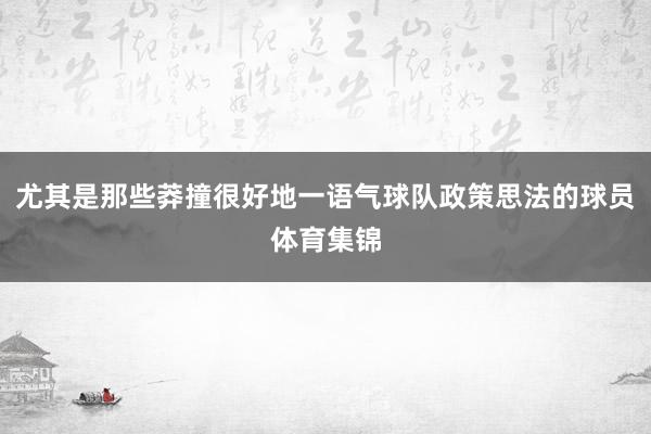尤其是那些莽撞很好地一语气球队政策思法的球员体育集锦