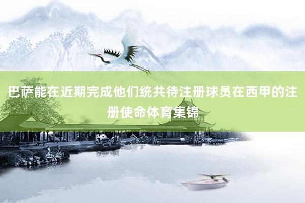 巴萨能在近期完成他们统共待注册球员在西甲的注册使命体育集锦