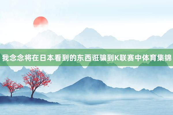 我念念将在日本看到的东西诳骗到K联赛中体育集锦
