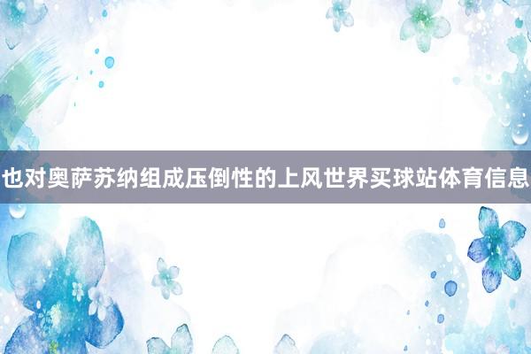 也对奥萨苏纳组成压倒性的上风世界买球站体育信息