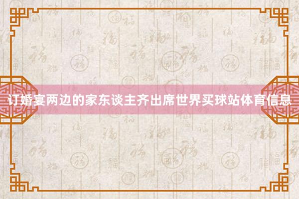 订婚宴两边的家东谈主齐出席世界买球站体育信息