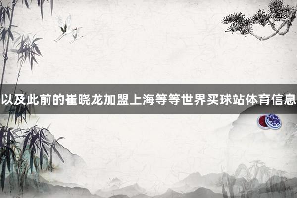 以及此前的崔晓龙加盟上海等等世界买球站体育信息