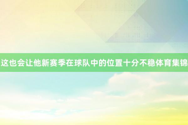 这也会让他新赛季在球队中的位置十分不稳体育集锦