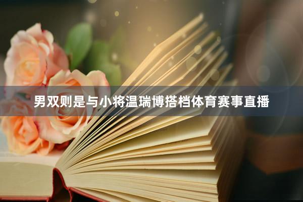 男双则是与小将温瑞博搭档体育赛事直播