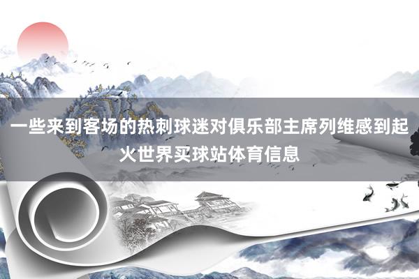 一些来到客场的热刺球迷对俱乐部主席列维感到起火世界买球站体育信息