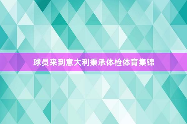 球员来到意大利秉承体检体育集锦
