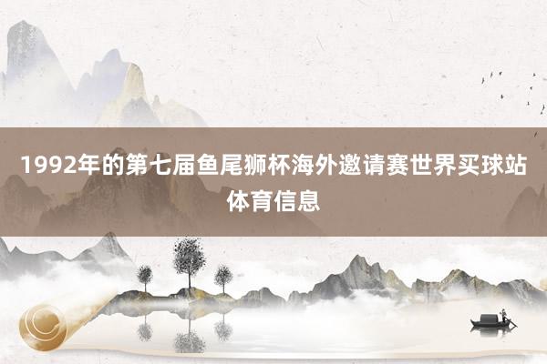 1992年的第七届鱼尾狮杯海外邀请赛世界买球站体育信息