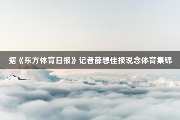 据《东方体育日报》记者薛想佳报说念体育集锦