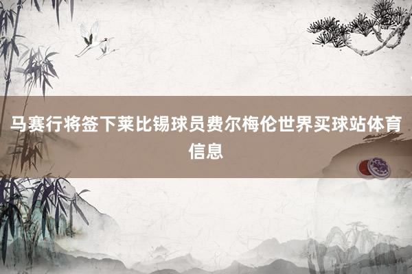 马赛行将签下莱比锡球员费尔梅伦世界买球站体育信息