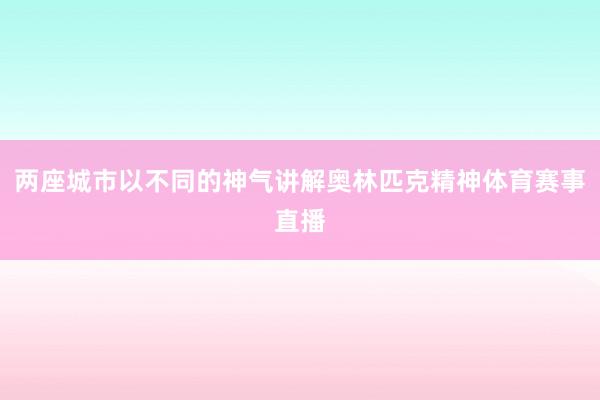 两座城市以不同的神气讲解奥林匹克精神体育赛事直播