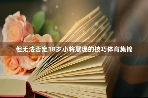 但无法否定18岁小将展现的技巧体育集锦