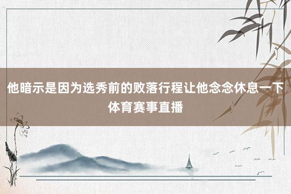 他暗示是因为选秀前的败落行程让他念念休息一下体育赛事直播