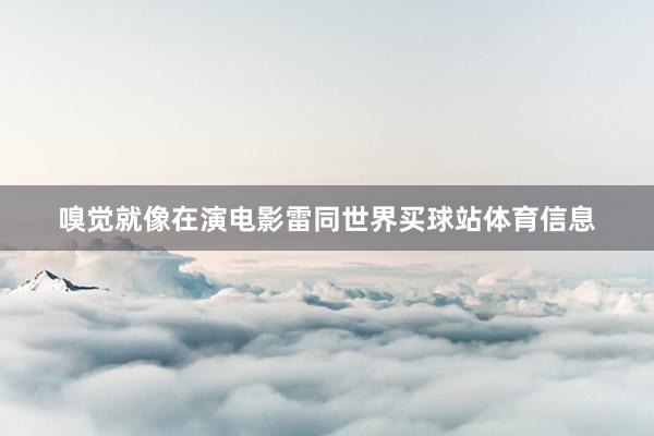 嗅觉就像在演电影雷同世界买球站体育信息