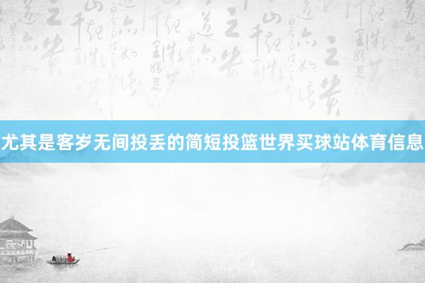 尤其是客岁无间投丢的简短投篮世界买球站体育信息