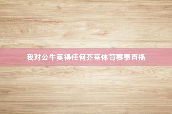 我对公牛莫得任何芥蒂体育赛事直播
