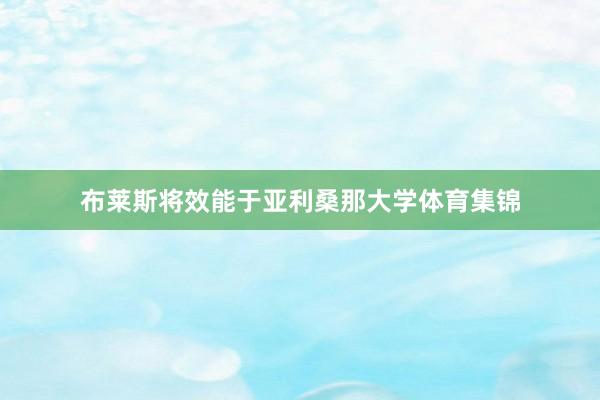 布莱斯将效能于亚利桑那大学体育集锦