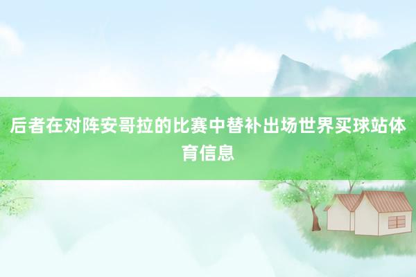 后者在对阵安哥拉的比赛中替补出场世界买球站体育信息