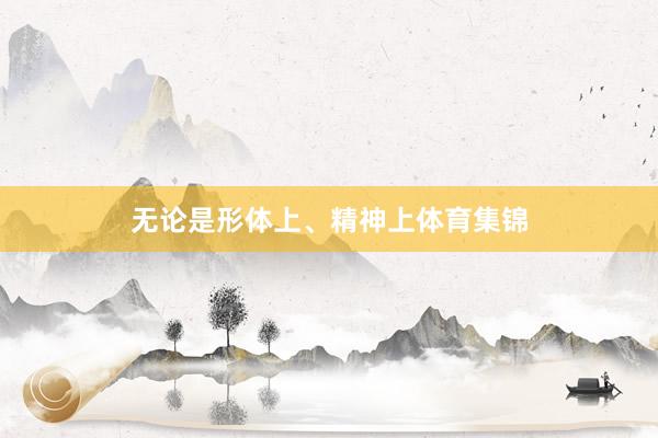 无论是形体上、精神上体育集锦