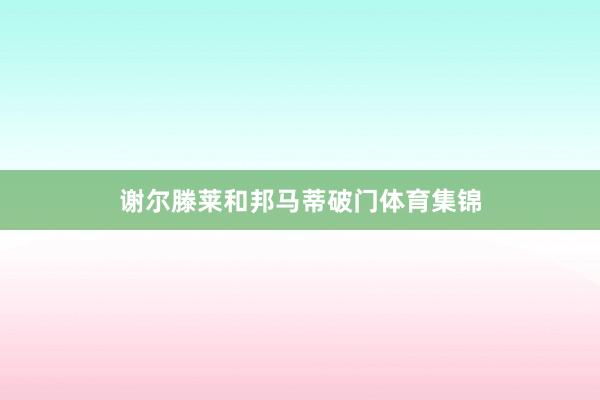 谢尔滕莱和邦马蒂破门体育集锦