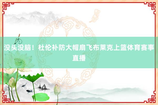 没头没脑！杜伦补防大帽扇飞布莱克上篮体育赛事直播