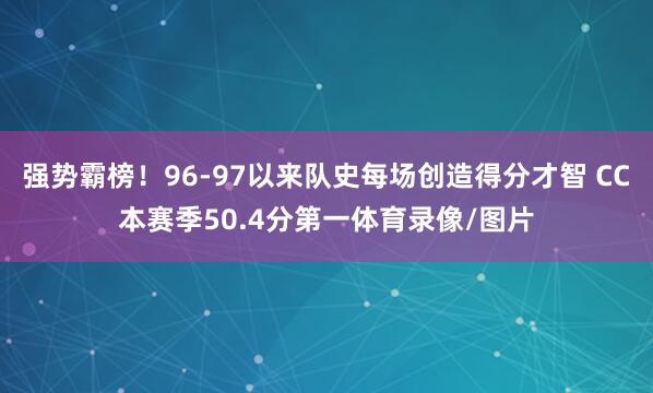 强势霸榜！96-97以来队史每场创造得分才智 CC本赛季50.4分第一体育录像/图片