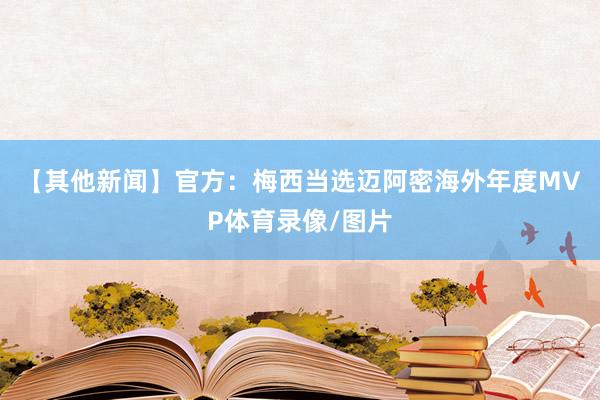 【其他新闻】官方：梅西当选迈阿密海外年度MVP体育录像/图片