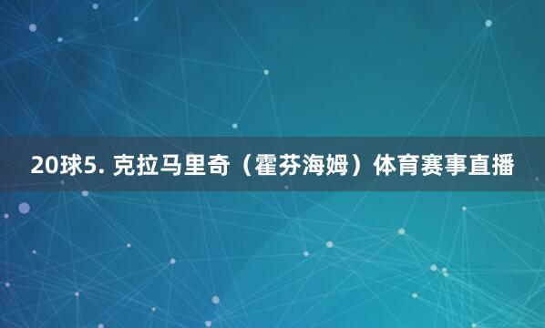 20球5. 克拉马里奇（霍芬海姆）体育赛事直播