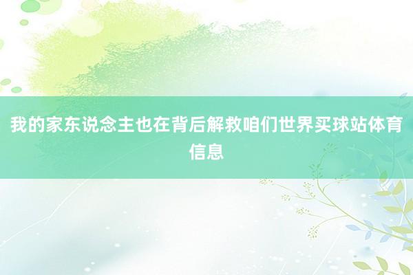 我的家东说念主也在背后解救咱们世界买球站体育信息