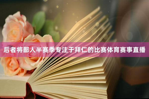 后者将鄙人半赛季专注于拜仁的比赛体育赛事直播