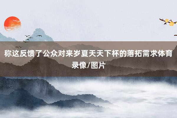 称这反馈了公众对来岁夏天天下杯的落拓需求体育录像/图片