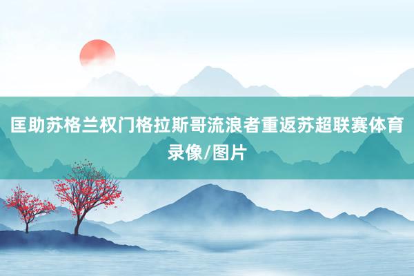 匡助苏格兰权门格拉斯哥流浪者重返苏超联赛体育录像/图片