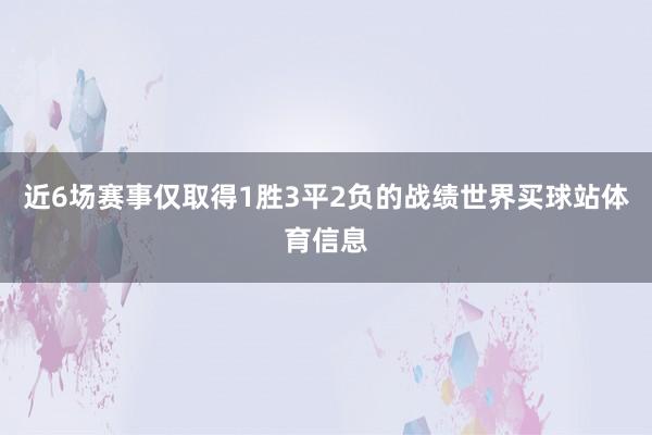 近6场赛事仅取得1胜3平2负的战绩世界买球站体育信息