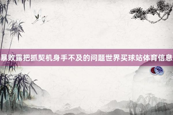 暴败露把抓契机身手不及的问题世界买球站体育信息