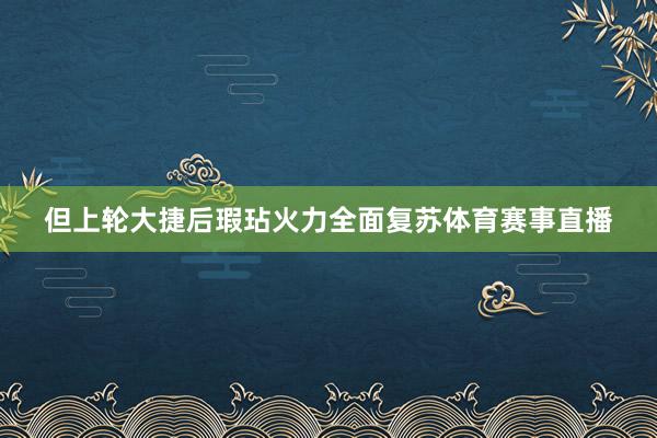 但上轮大捷后瑕玷火力全面复苏体育赛事直播