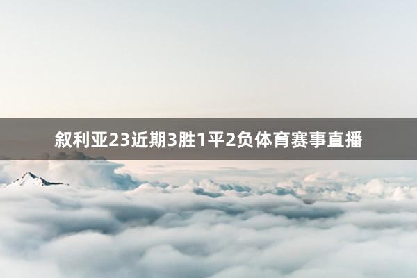 叙利亚23近期3胜1平2负体育赛事直播