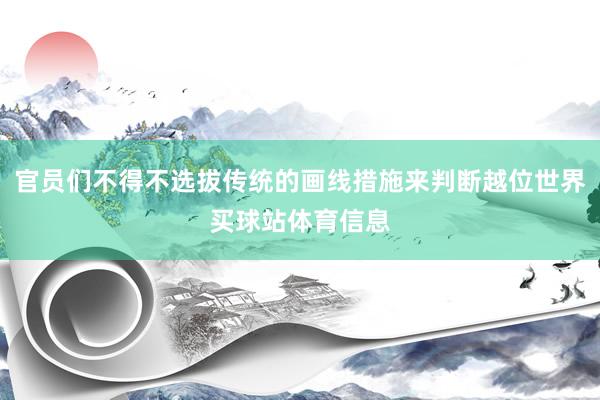 官员们不得不选拔传统的画线措施来判断越位世界买球站体育信息