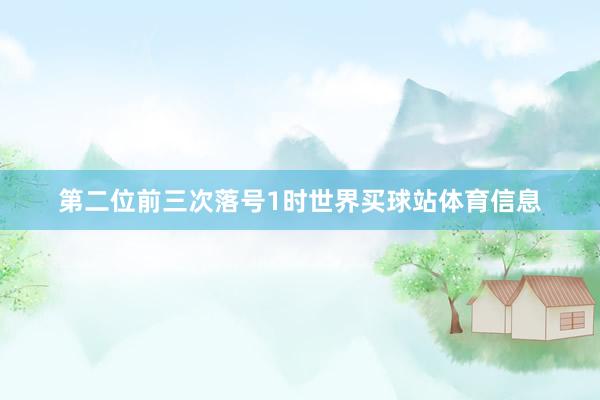 第二位前三次落号1时世界买球站体育信息