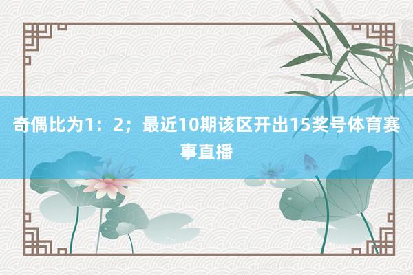 奇偶比为1：2；最近10期该区开出15奖号体育赛事直播