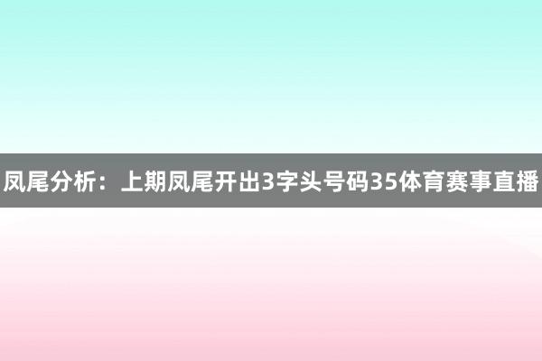 凤尾分析：上期凤尾开出3字头号码35体育赛事直播