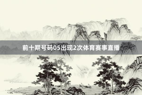 前十期号码05出现2次体育赛事直播