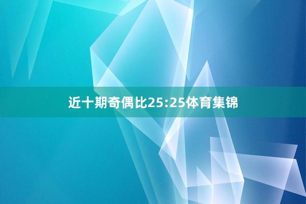 近十期奇偶比25:25体育集锦
