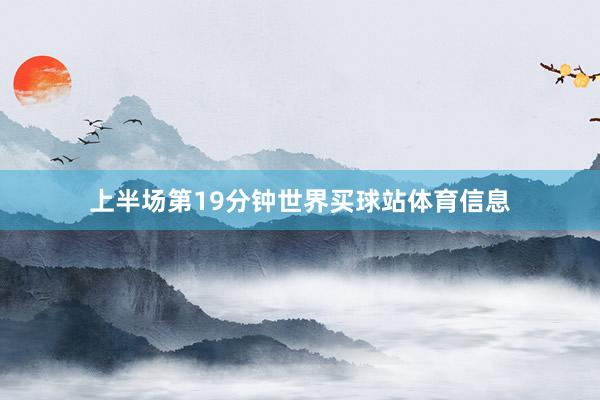 上半场第19分钟世界买球站体育信息
