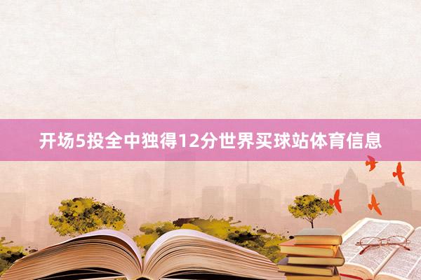 开场5投全中独得12分世界买球站体育信息