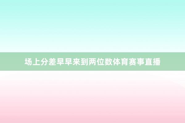 场上分差早早来到两位数体育赛事直播