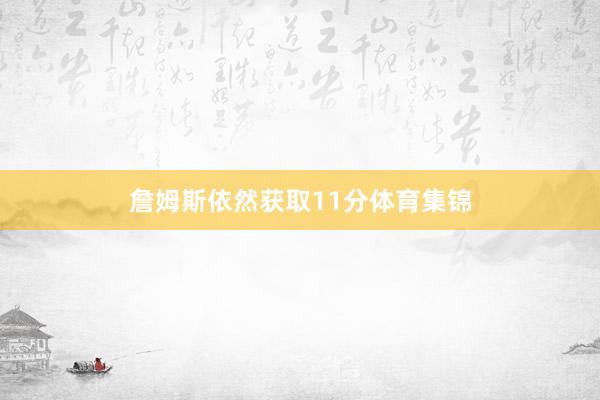 詹姆斯依然获取11分体育集锦