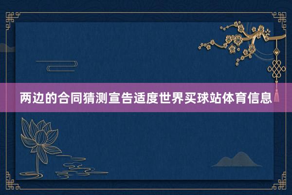 两边的合同猜测宣告适度世界买球站体育信息