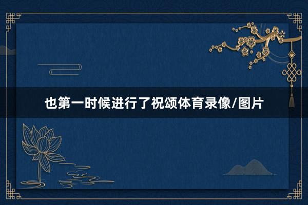 也第一时候进行了祝颂体育录像/图片