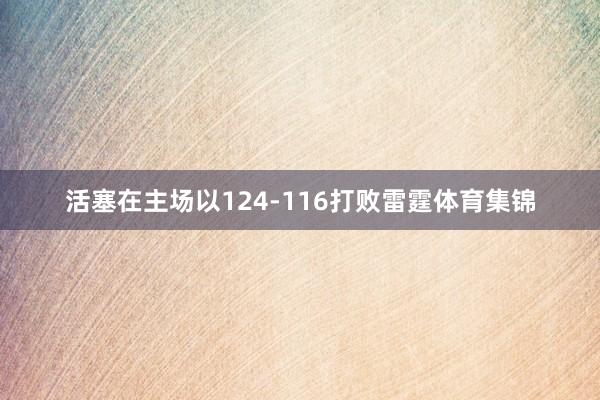 活塞在主场以124-116打败雷霆体育集锦