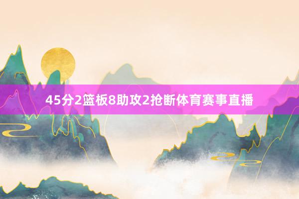 45分2篮板8助攻2抢断体育赛事直播